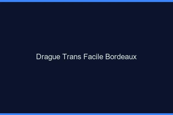 Drague Trans Facile Bordeaux