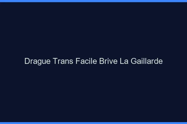 Drague Trans Facile Brive-la-Gaillarde