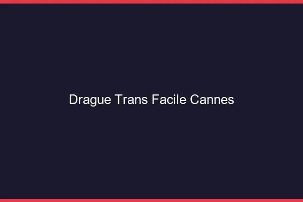 Drague Trans Facile Cannes