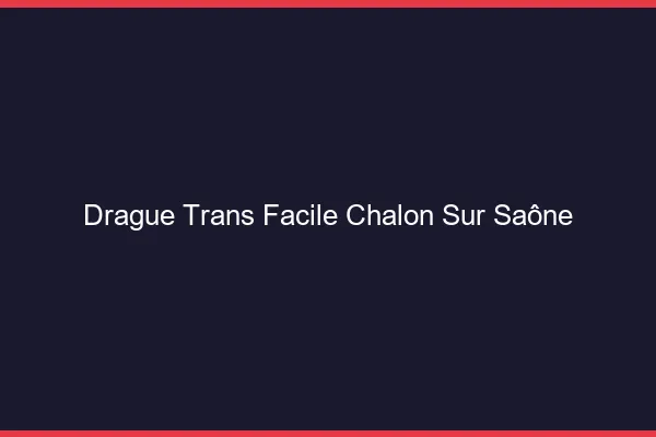 Drague Trans Facile Chalon-sur-Saône