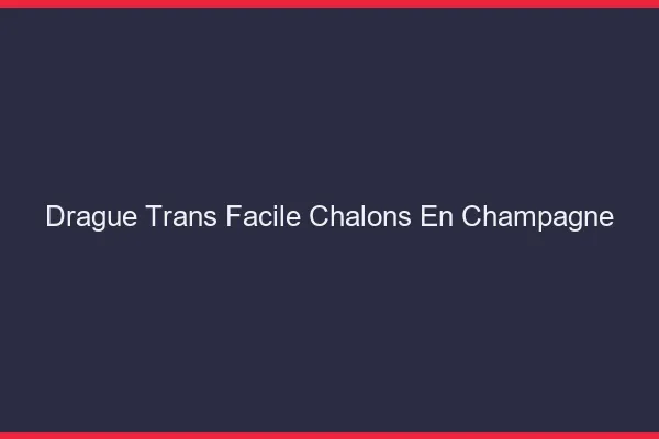 Drague Trans Facile Châlons-en-Champagne