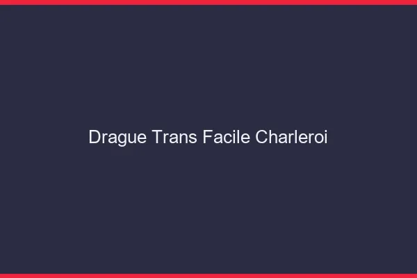 Drague Trans Facile Charleroi