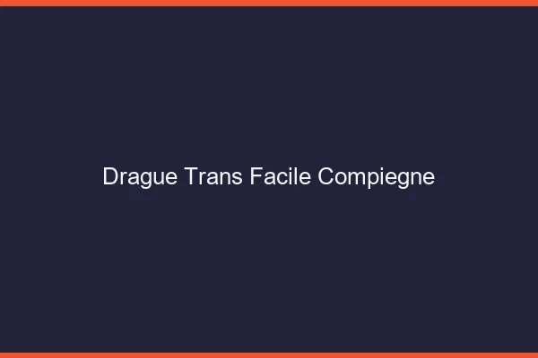 Drague Trans Facile Compiègne