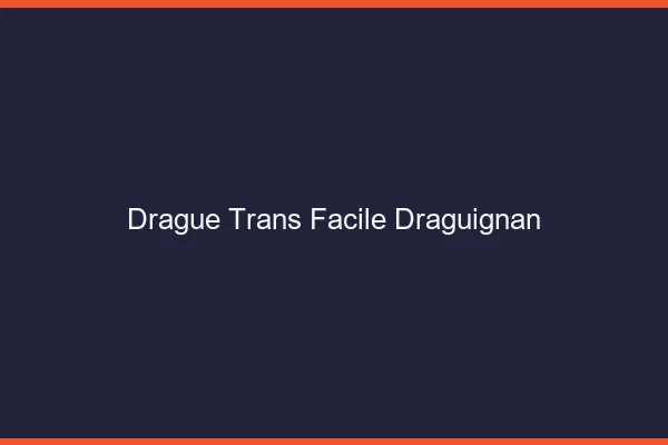 Drague Trans Facile Draguignan