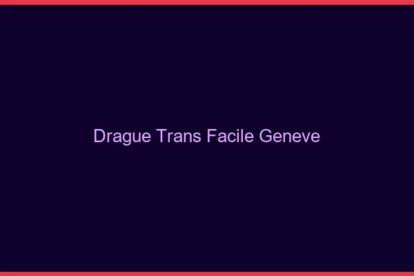 Drague Trans Facile Genève