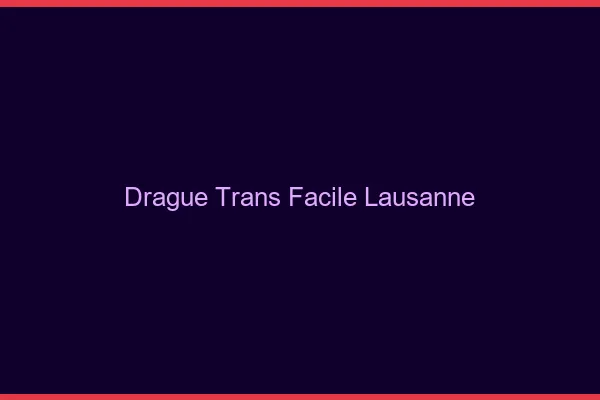 Drague Trans Facile Lausanne