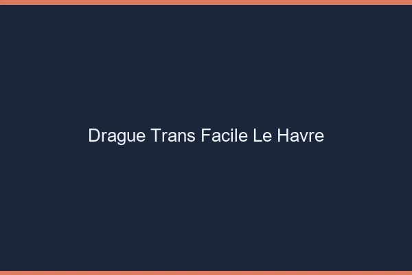 Drague Trans Facile Le Havre