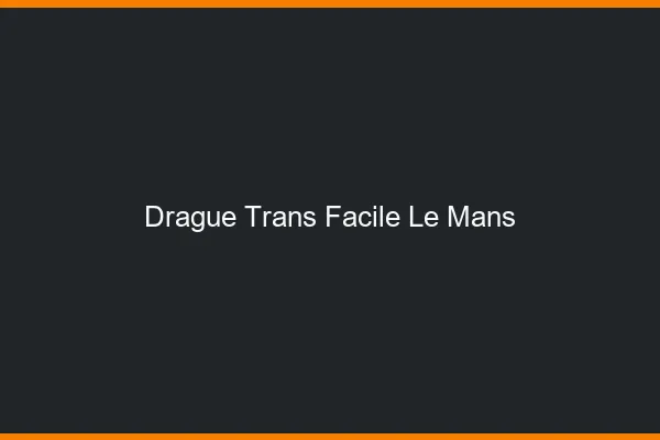 Drague Trans Facile Le Mans