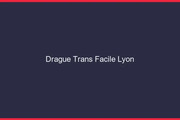 Drague Trans Facile Lyon