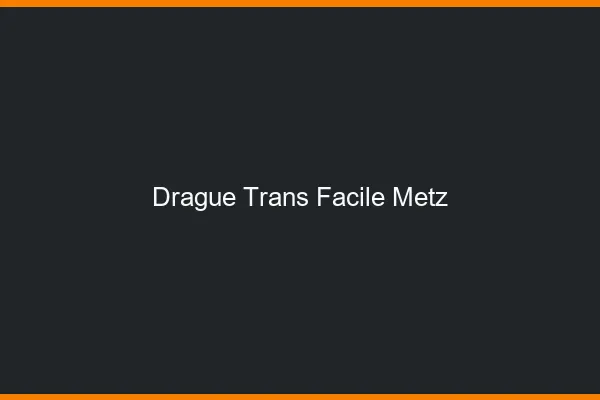 Drague Trans Facile Metz