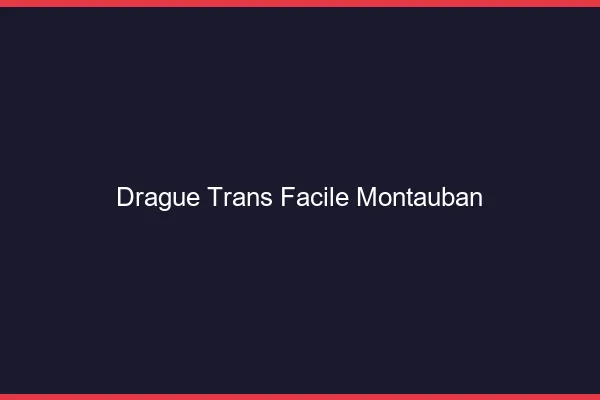 Drague Trans Facile Montauban