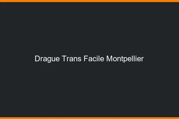 Drague Trans Facile Montpellier