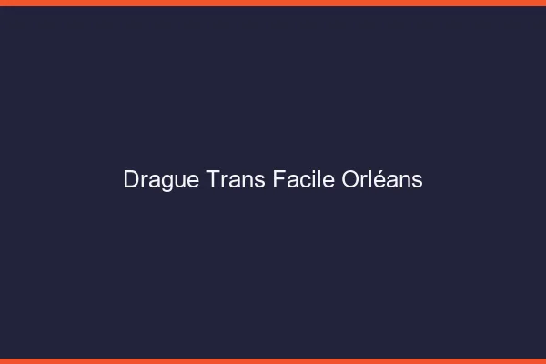 Drague Trans Facile Orléans