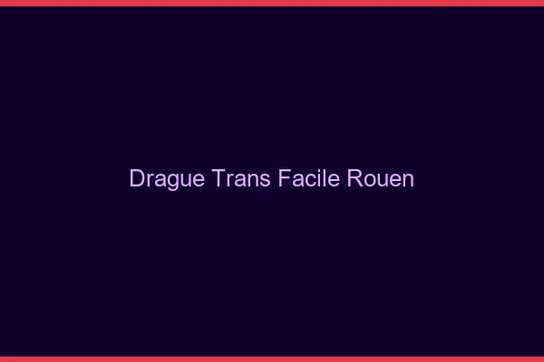 Drague Trans Facile Rouen