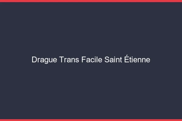 Drague Trans Facile Saint-Étienne