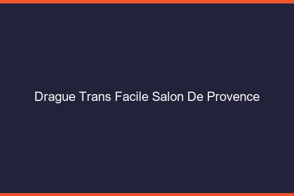 Drague Trans Facile Salon-de-Provence