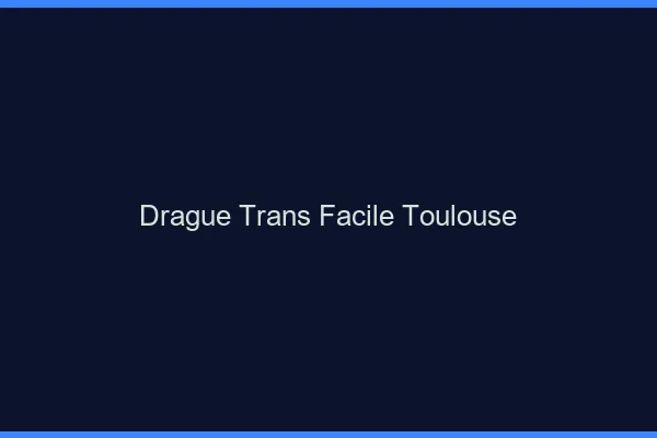 Drague Trans Facile Toulouse