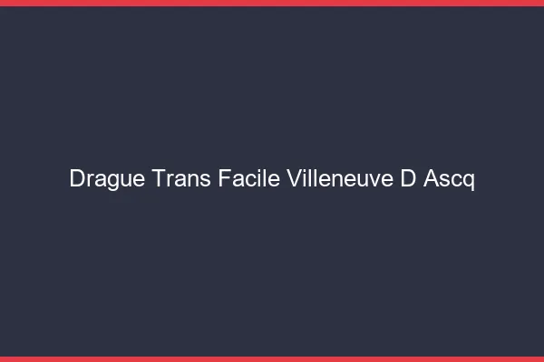 Drague Trans Facile Villeneuve-d'Ascq