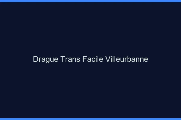 Drague Trans Facile Villeurbanne