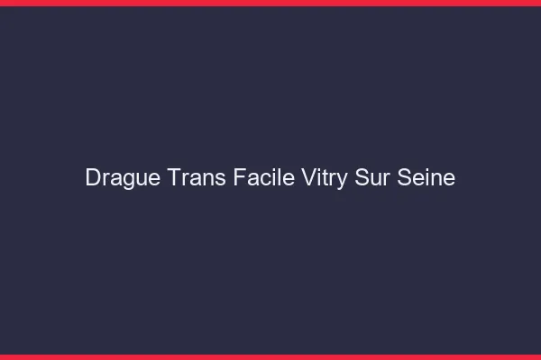 Drague Trans Facile Vitry-sur-Seine