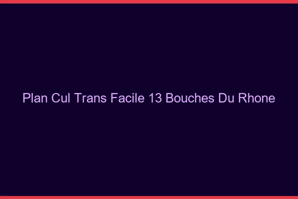 Plan Cul Trans Facile 13 bouches-du-rhone