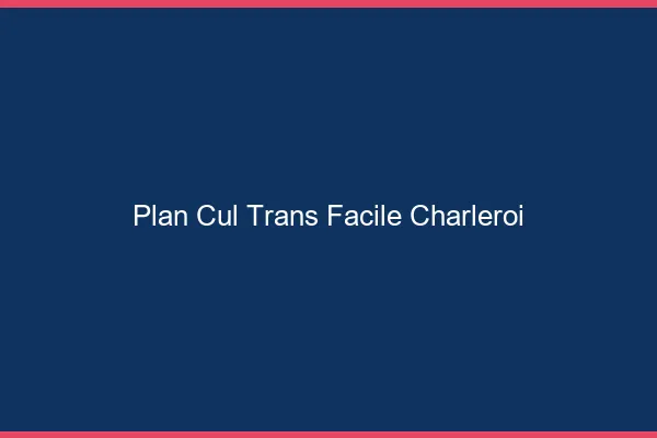 Plan Cul Trans Facile Charleroi