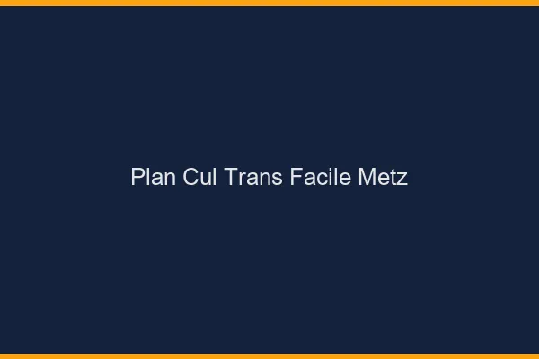Plan Cul Trans Facile Metz