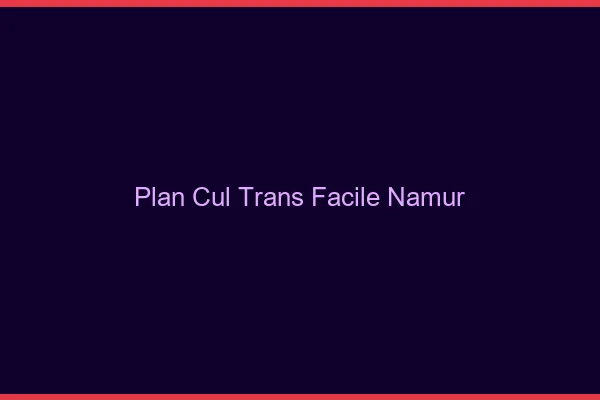 Plan Cul Trans Facile Namur