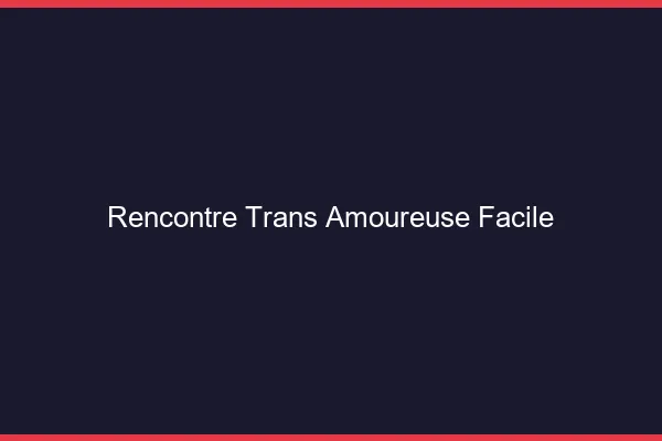 Rencontre trans amoureuse facile