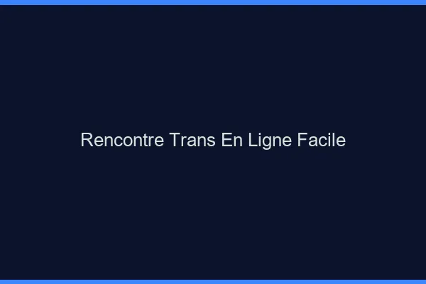 Rencontre trans en ligne facile
