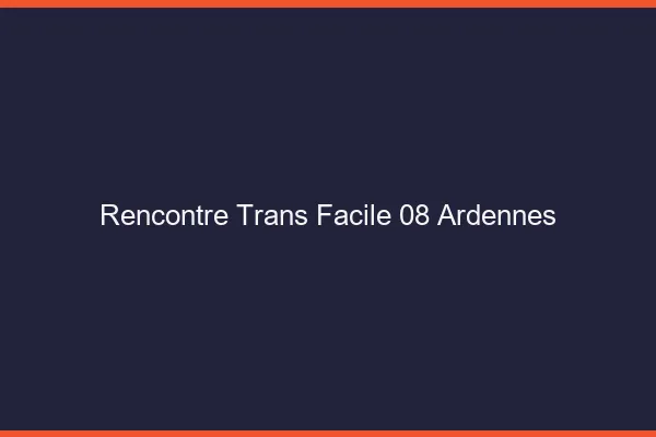 Rencontre Trans Facile 08 ardennes