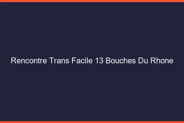 Rencontre Trans Facile 13 bouches-du-rhone
