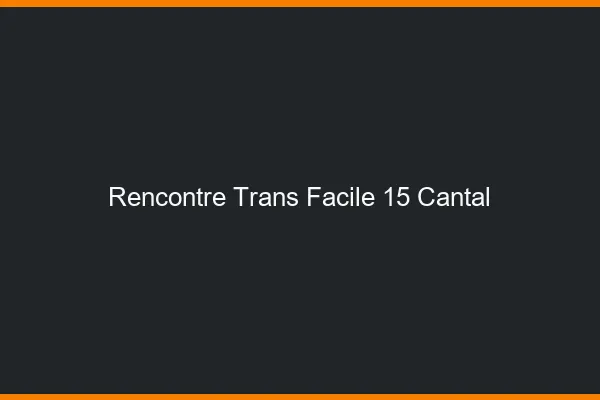 Rencontre Trans Facile 15 cantal