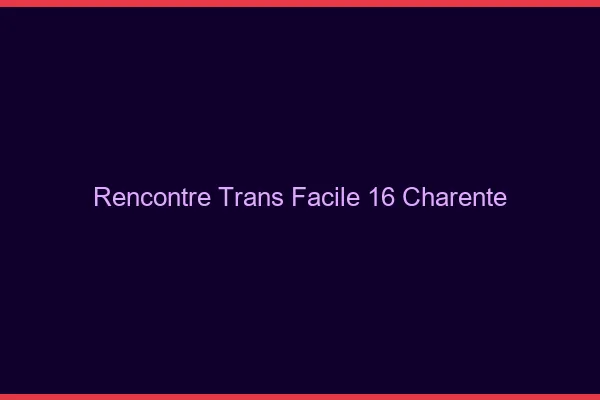 Rencontre Trans Facile 16 charente
