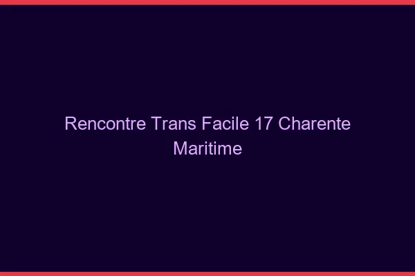 Rencontre Trans Facile 17 charente-maritime