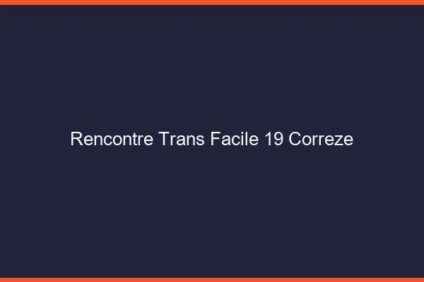 Rencontre Trans Facile 19 correze