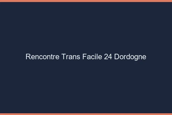 Rencontre Trans Facile 24 dordogne