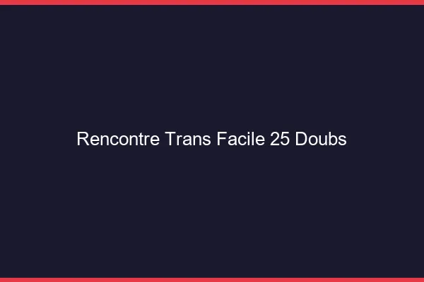 Rencontre Trans Facile 25 doubs