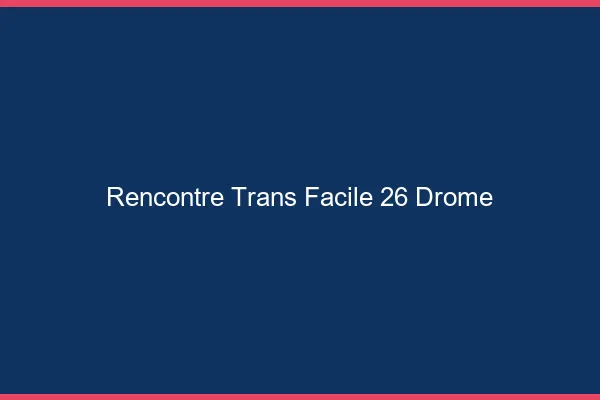 Rencontre Trans Facile 26 drome