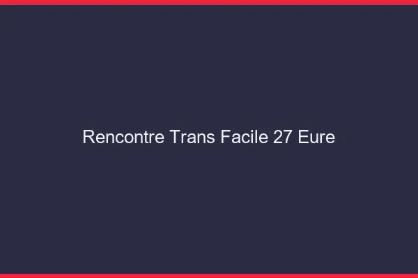 Rencontre Trans Facile 27 eure