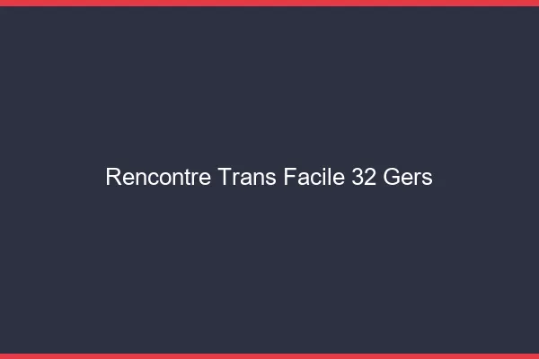 Rencontre Trans Facile 32 gers