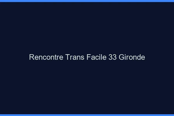 Rencontre Trans Facile 33 gironde