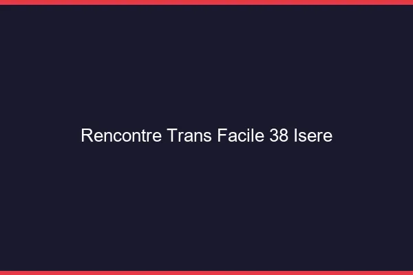 Rencontre Trans Facile 38 isere