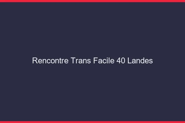 Rencontre Trans Facile 40 landes