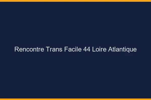 Rencontre Trans Facile 44 loire-atlantique