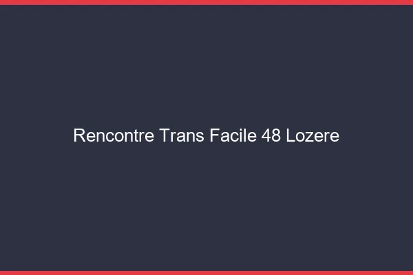 Rencontre Trans Facile 48 lozere