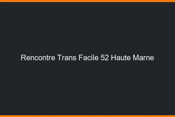 Rencontre Trans Facile 52 haute-marne