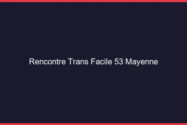 Rencontre Trans Facile 53 mayenne
