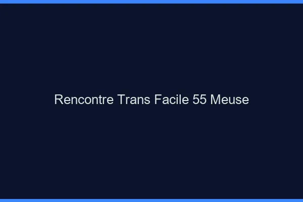 Rencontre Trans Facile 55 meuse