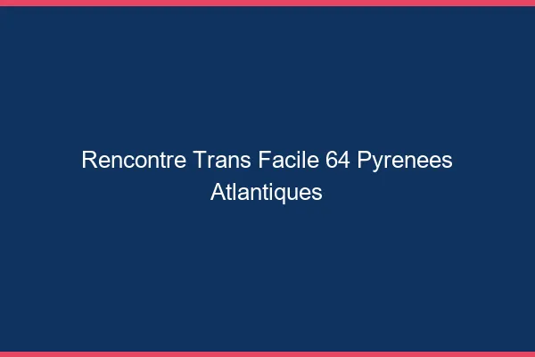 Rencontre Trans Facile 64 pyrenees-atlantiques